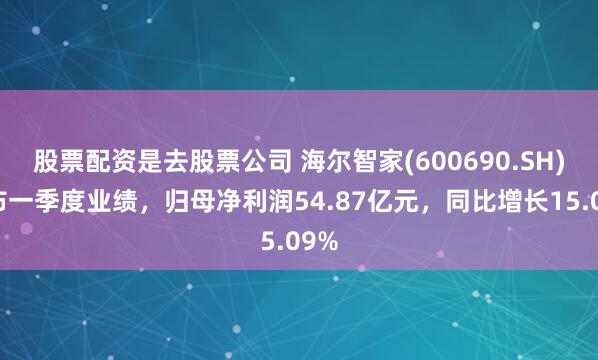 股票配资是去股票公司 海尔智家(600690.SH)发布一季度业绩，归母净利润54.87亿元，同比增长15.09%