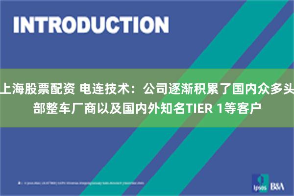 上海股票配资 电连技术：公司逐渐积累了国内众多头部整车厂商以及国内外知名TIER 1等客户