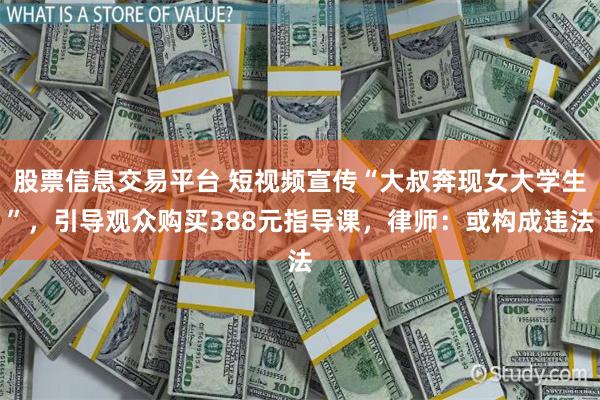 股票信息交易平台 短视频宣传“大叔奔现女大学生”，引导观众购买388元指导课，律师：或构成违法