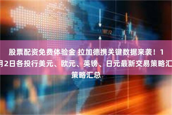 股票配资免费体验金 拉加德携关键数据来袭！12月2日各投行美元、欧元、英镑、日元最新交易策略汇总