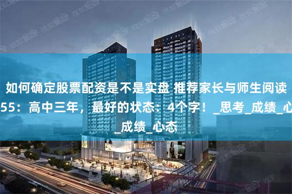 如何确定股票配资是不是实盘 推荐家长与师生阅读3155：高中三年，最好的状态：4个字！_思考_成绩_心态