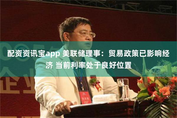 配资资讯宝app 美联储理事：贸易政策已影响经济 当前利率处于良好位置