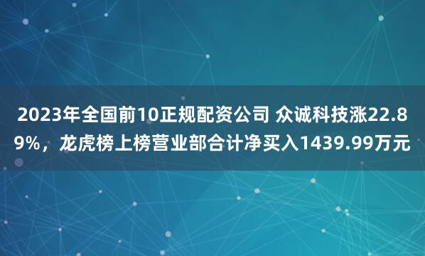 2023年全国前10正规配资公司 众诚科技涨22.89%，龙虎榜上榜营业部合计净买入1439.99万元