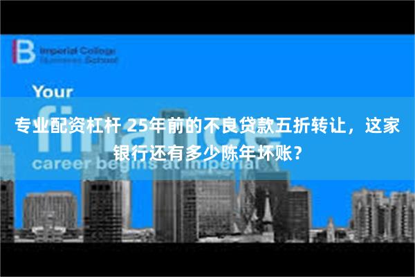 专业配资杠杆 25年前的不良贷款五折转让，这家银行还有多少陈年坏账？