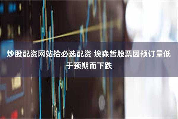 炒股配资网站拾必选配资 埃森哲股票因预订量低于预期而下跌