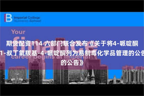 期货配资114 六部门联合发布《关于将4-哌啶酮和1-叔丁氧羰基-4-哌啶酮列为易制毒化学品管理的公告》