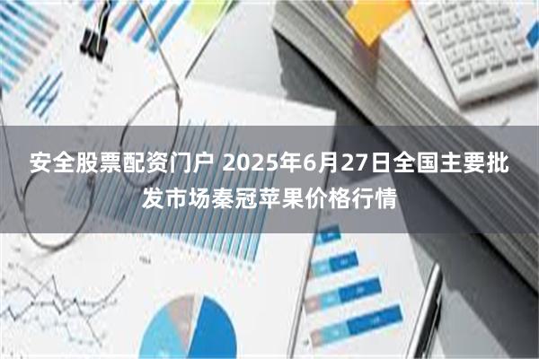 安全股票配资门户 2025年6月27日全国主要批发市场秦冠苹果价格行情