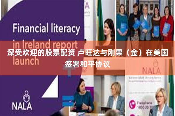 深受欢迎的股票配资 卢旺达与刚果（金）在美国签署和平协议