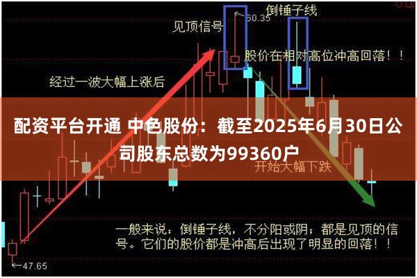 配资平台开通 中色股份：截至2025年6月30日公司股东总数为99360户