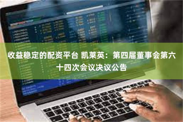 收益稳定的配资平台 凯莱英：第四届董事会第六十四次会议决议公告